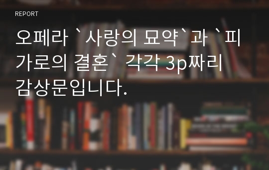 오페라 `사랑의 묘약`과 `피가로의 결혼` 각각 3p짜리 감상문입니다.