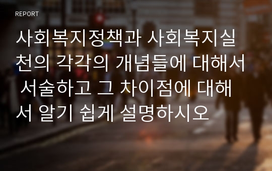 사회복지정책과 사회복지실천의 각각의 개념들에 대해서 서술하고 그 차이점에 대해서 알기 쉽게 설명하시오