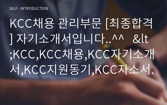 KCC채용 관리부문 [최종합격] 자기소개서입니다..^^   &lt;KCC,KCC채용,KCC자기소개서,KCC지원동기,KCC자소서,KCC합격,KCC관리부문,KCC합격자기소개서,&gt;