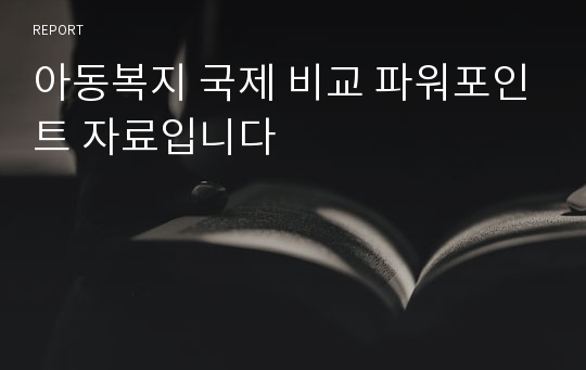 아동복지 국제 비교 파워포인트 자료입니다