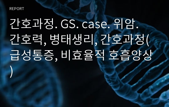 간호과정. GS. case. 위암. 간호력, 병태생리, 간호과정(급성통증, 비효율적 호흡양상)