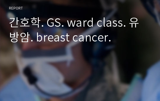 간호학. GS. ward class. 유방암. breast cancer.