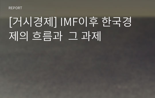 [거시경제] IMF이후 한국경제의 흐름과  그 과제