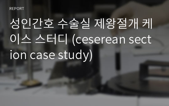 성인간호 수술실 제왕절개 케이스 스터디 (ceserean section case study)