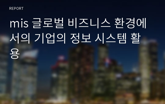 mis 글로벌 비즈니스 환경에서의 기업의 정보 시스템 활용