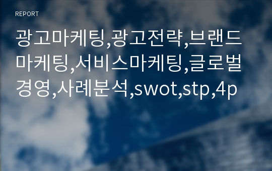 광고마케팅,광고전략,브랜드마케팅,서비스마케팅,글로벌경영,사례분석,swot,stp,4p