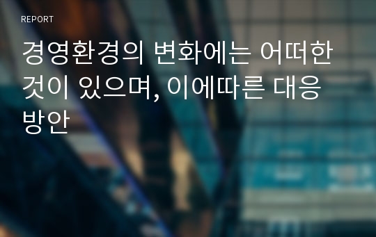 경영환경의 변화에는 어떠한 것이 있으며, 이에따른 대응방안