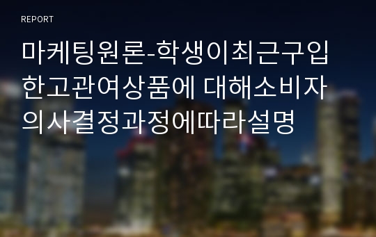 마케팅원론-학생이최근구입한고관여상품에 대해소비자의사결정과정에따라설명