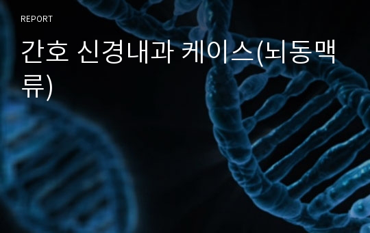 간호 신경내과 케이스(뇌동맥류)