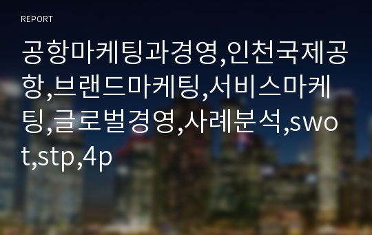 공항마케팅과경영,인천국제공항,브랜드마케팅,서비스마케팅,글로벌경영,사례분석,swot,stp,4p