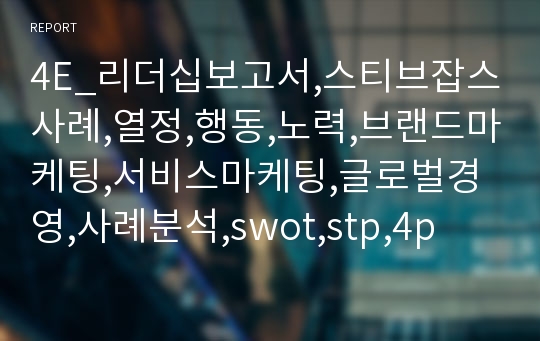 4E_리더십보고서,스티브잡스사례,열정,행동,노력,브랜드마케팅,서비스마케팅,글로벌경영,사례분석,swot,stp,4p