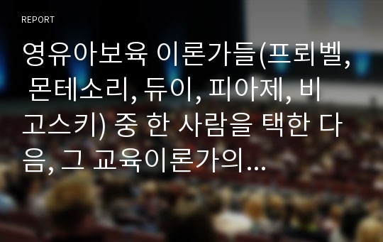 영유아보육 이론가들(프뢰벨, 몬테소리, 듀이, 피아제, 비고스키) 중 한 사람을 택한 다음, 그 교육이론가의 교육철학, 교육 방법, 교사의 역할 등을 기술하세요. 그리고 그 이론의