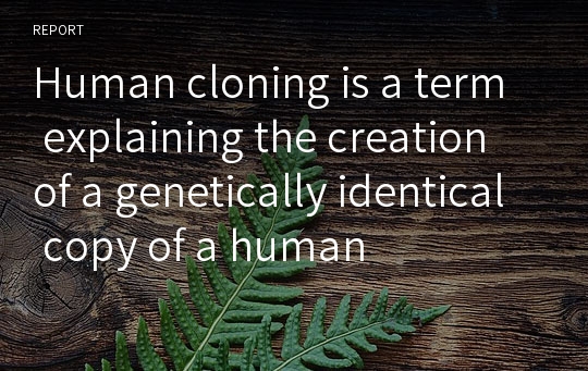 Human cloning is a term explaining the creation of a genetically identical copy of a human
