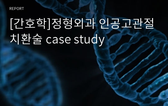 [간호학]정형외과 인공고관절치환술 case study