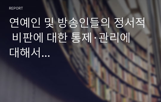 연예인 및 방송인들의 정서적 비판에 대한 통제·관리에 대해서...