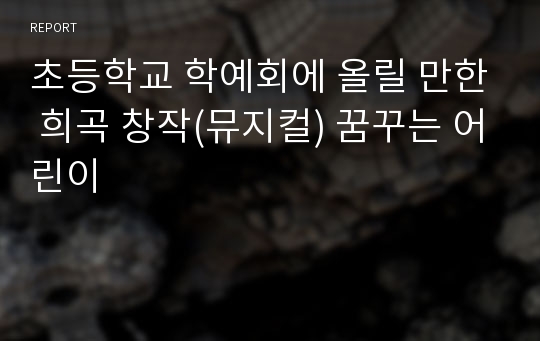 초등학교 학예회에 올릴 만한 희곡 창작(뮤지컬) 꿈꾸는 어린이