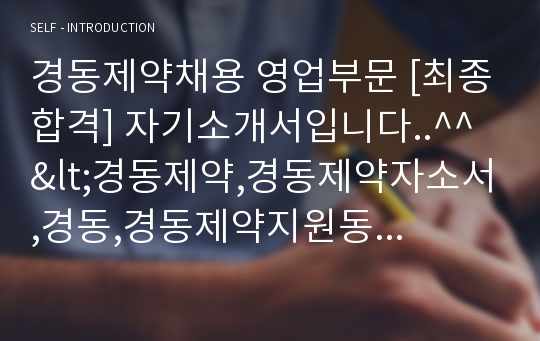 경동제약채용 영업부문 [최종합격] 자기소개서입니다..^^ &lt;경동제약,경동제약자소서,경동,경동제약지원동기,제약회사자기소개서,경동제약자기소개서,경동제약영업자소서,제약회사영업직자기소개&gt;