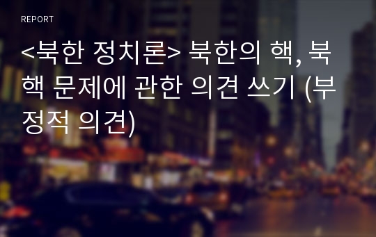 &lt;북한 정치론&gt; 북한의 핵, 북핵 문제에 관한 의견 쓰기 (부정적 의견)