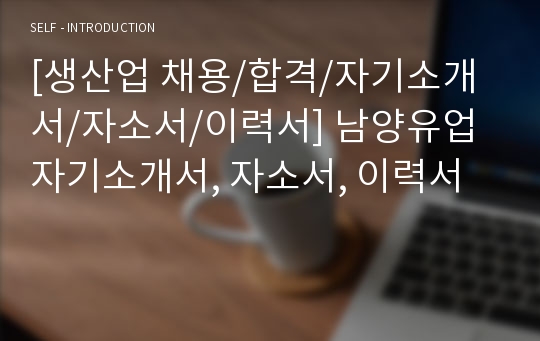 [생산업 채용/합격/자기소개서/자소서/이력서] 남양유업 자기소개서, 자소서, 이력서