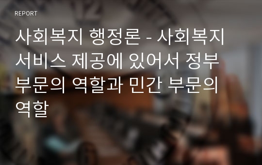 사회복지 행정론 - 사회복지 서비스 제공에 있어서 정부 부문의 역할과 민간 부문의 역할