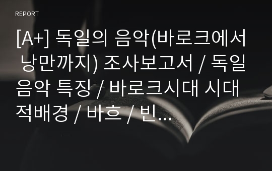 [A+] 독일의 음악(바로크에서 낭만까지) 조사보고서 / 독일음악 특징 / 바로크시대 시대적배경 / 바흐 / 빈 고전파 / 하이든 / 모차르트 / 베토벤 / 낭만파