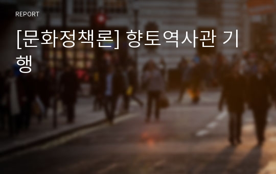 [문화정책론] 향토역사관 기행