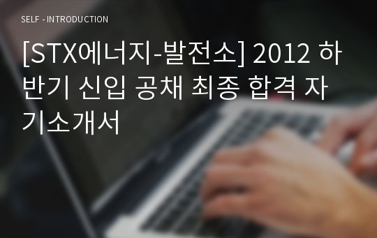 [STX에너지-발전소] 2012 하반기 신입 공채 최종 합격 자기소개서