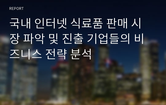 국내 인터넷 식료품 판매 시장 파악 및 진출 기업들의 비즈니스 전략 분석