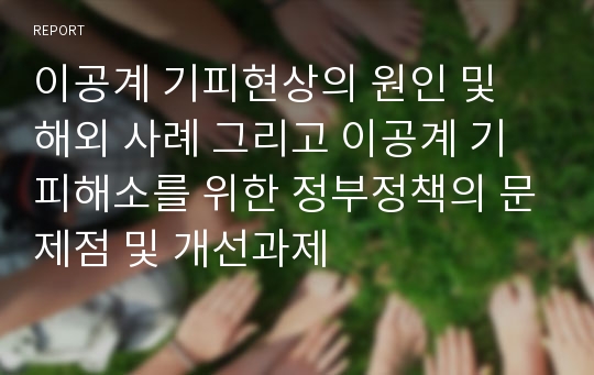 이공계 기피현상의 원인 및 해외 사례 그리고 이공계 기피해소를 위한 정부정책의 문제점 및 개선과제