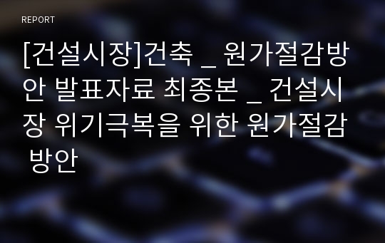 [건설시장]건축 _ 원가절감방안 발표자료 최종본 _ 건설시장 위기극복을 위한 원가절감 방안