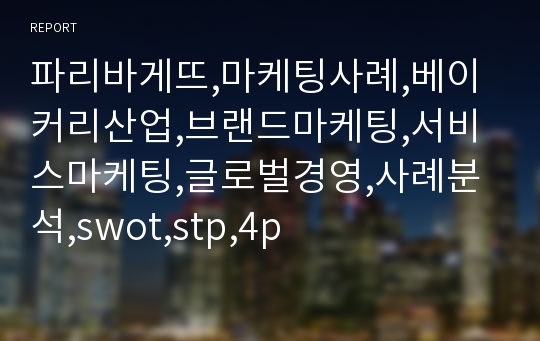 파리바게뜨,마케팅사례,베이커리산업,브랜드마케팅,서비스마케팅,글로벌경영,사례분석,swot,stp,4p