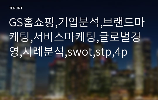 GS홈쇼핑,기업분석,브랜드마케팅,서비스마케팅,글로벌경영,사례분석,swot,stp,4p