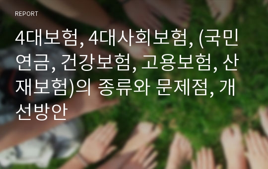 4대보험, 4대사회보험, (국민연금, 건강보험, 고용보험, 산재보험)의 종류와 문제점, 개선방안