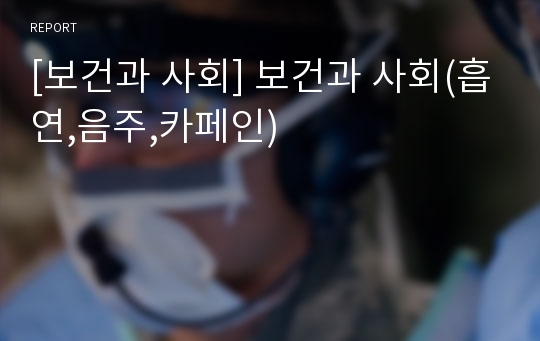 [보건과 사회] 보건과 사회(흡연,음주,카페인)