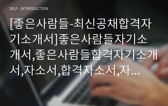 [좋은사람들-최신공채합격자기소개서]좋은사람들자기소개서,좋은사람들합격자기소개서,자소서,합격자소서,자기소개서,자소서,이력서,입사지원서