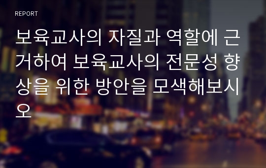 보육교사의 자질과 역할에 근거하여 보육교사의 전문성 향상을 위한 방안을 모색해보시오