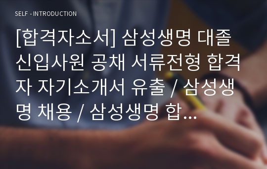 [합격자소서] 삼성생명 대졸 신입사원 공채 서류전형 합격자 자기소개서 유출 / 삼성생명 채용 / 삼성생명 합격방법