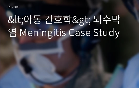 &lt;아동 간호학&gt; 뇌수막염 Meningitis Case Study