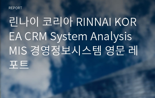 린나이 코리아 RINNAI KOREA CRM System Analysis MIS 경영정보시스템 영문 레포트