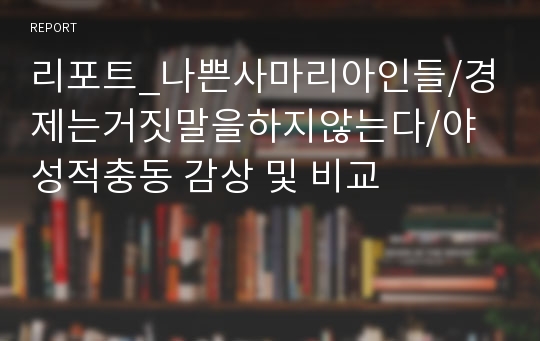 리포트_나쁜사마리아인들/경제는거짓말을하지않는다/야성적충동 감상 및 비교