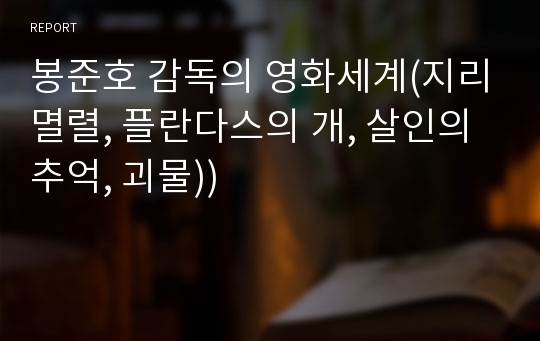 봉준호 감독의 영화세계(지리멸렬, 플란다스의 개, 살인의 추억, 괴물))