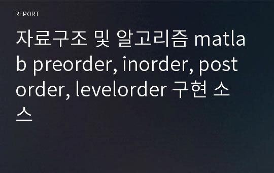 자료구조 및 알고리즘 matlab preorder, inorder, postorder, levelorder 구현 소스