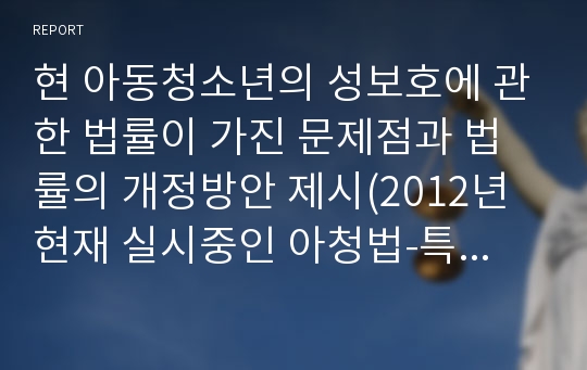 현 아동청소년의 성보호에 관한 법률이 가진 문제점과 법률의 개정방안 제시(2012년 현재 실시중인 아청법-특히 아동 청소년 이용 음란물에 관하여-)