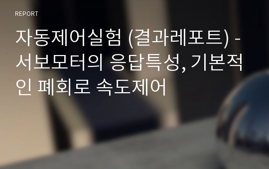 자동제어실험 (결과레포트) - 서보모터의 응답특성, 기본적인 폐회로 속도제어