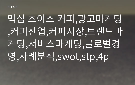 맥심 초이스 커피,광고마케팅,커피산업,커피시장,브랜드마케팅,서비스마케팅,글로벌경영,사례분석,swot,stp,4p