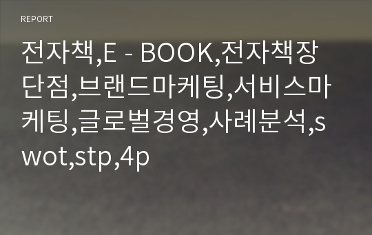 전자책,E - BOOK,전자책장단점,브랜드마케팅,서비스마케팅,글로벌경영,사례분석,swot,stp,4p