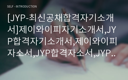 [JYP-최신공채합격자기소개서]제이와이피자기소개서,JYP합격자기소개서,제이와이피자소서,JYP합격자소서,JYP자기소개서,JYP자소서,JYP
