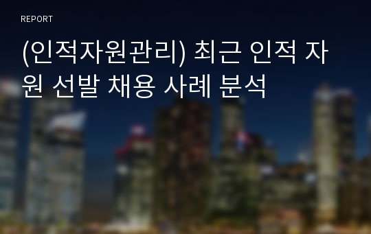 (인적자원관리) 최근 인적 자원 선발 채용 사례 분석