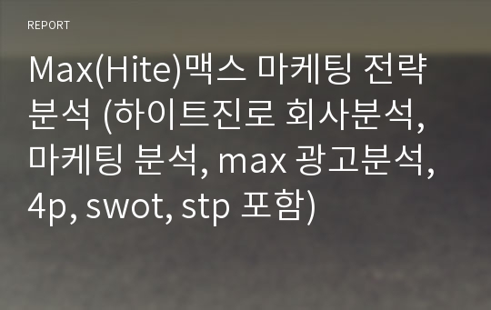 Max(Hite)맥스 마케팅 전략 분석 (하이트진로 회사분석, 마케팅 분석, max 광고분석, 4p, swot, stp 포함)