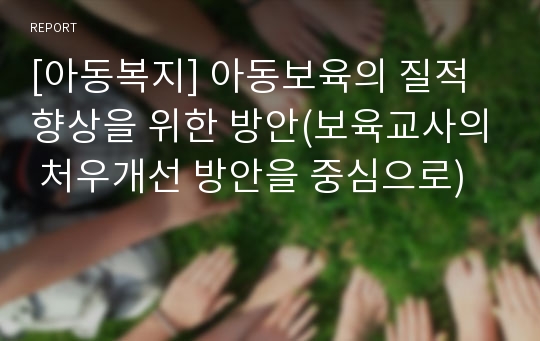 [아동복지] 아동보육의 질적향상을 위한 방안(보육교사의 처우개선 방안을 중심으로)